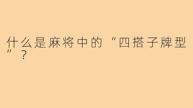什么是麻将中的“四搭子牌型”？