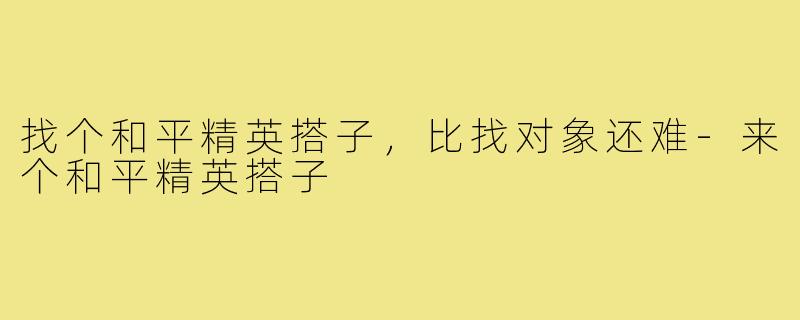 找个和平精英搭子，比找对象还难-来个和平精英搭子
