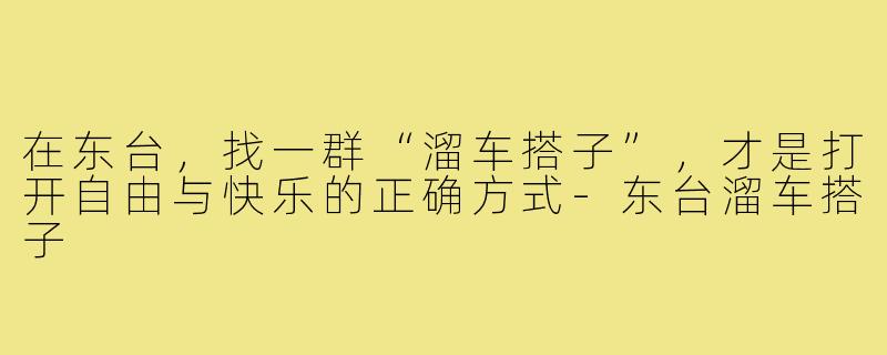 在东台，找一群“溜车搭子”，才是打开自由与快乐的正确方式-东台溜车搭子