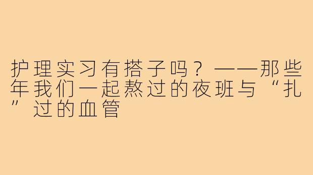 护理实习有搭子吗？——那些年我们一起熬过的夜班与“扎”过的血管