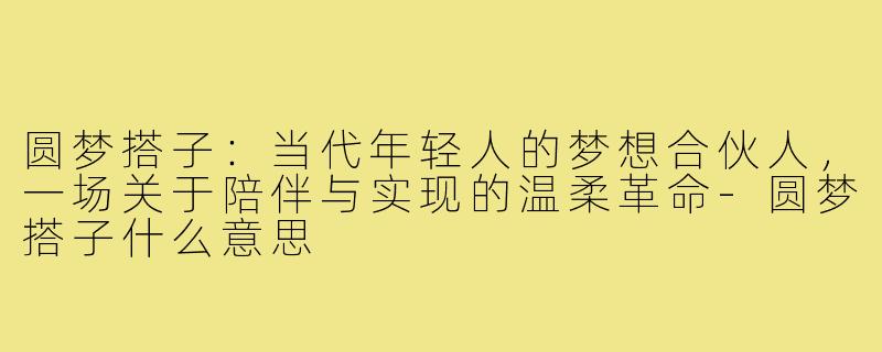圆梦搭子:当代年轻人的梦想合伙人,一场关于陪伴与实现的温柔革命-圆梦搭子什么意思