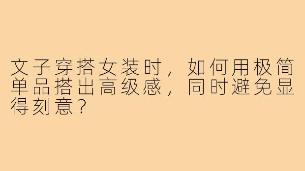 文子穿搭女装时，如何用极简单品搭出高级感，同时避免显得刻意？