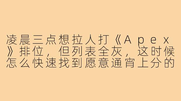 凌晨三点想拉人打《Apex》排位,但列表全灰,这时候怎么快速找到愿意通宵上分的搭子?