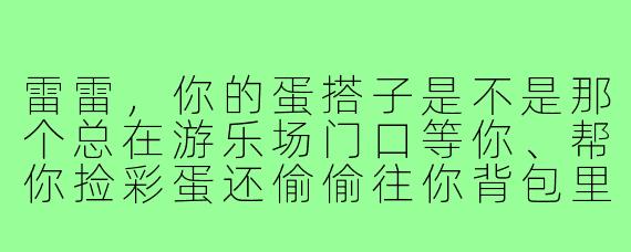 雷雷，你的蛋搭子是不是那个总在游乐场门口等你、帮你捡彩蛋还偷偷往你背包里塞糖的小黄鸡？