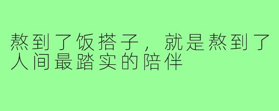 熬到了饭搭子,就是熬到了人间最踏实的陪伴