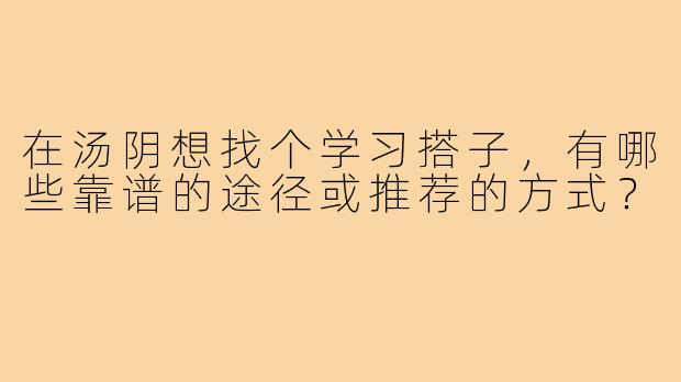 在汤阴想找个学习搭子，有哪些靠谱的途径或推荐的方式？