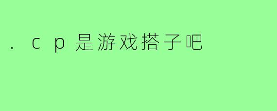 .cp是游戏搭子吧