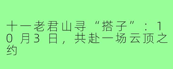十一老君山寻“搭子”：10月3日，共赴一场云顶之约