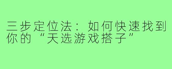 三步定位法：如何快速找到你的“天选游戏搭子”
