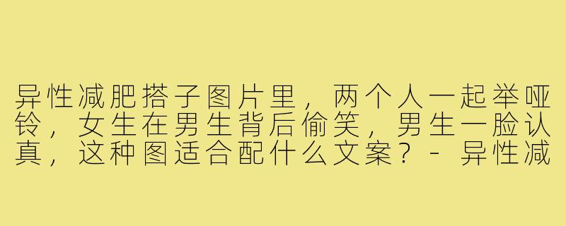 异性减肥搭子图片里,两个人一起举哑铃,女生在男生背后偷笑,男生一脸认真,这种图适合配什么文案?-异性减肥搭子图片