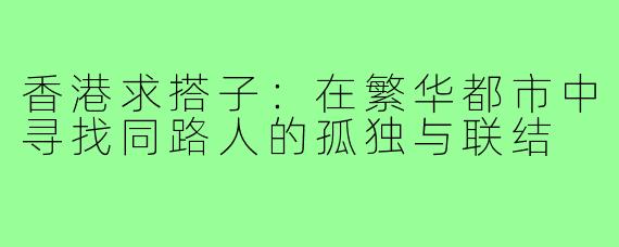 香港求搭子：在繁华都市中寻找同路人的孤独与联结