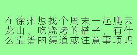 在徐州想找个周末一起爬云龙山、吃烧烤的搭子,有什么靠谱的渠道或注意事项吗?