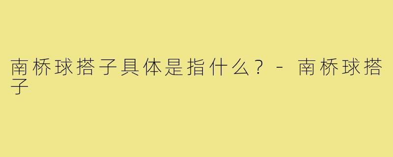 南桥球搭子具体是指什么?-南桥球搭子