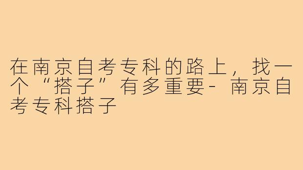 在南京自考专科的路上,找一个“搭子”有多重要-南京自考专科搭子