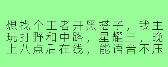 想找个王者开黑搭子，我主玩打野和中路，星耀三，晚上八点后在线，能语音不压力，有一起的吗？