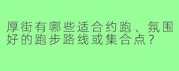 厚街有哪些适合约跑、氛围好的跑步路线或集合点?
