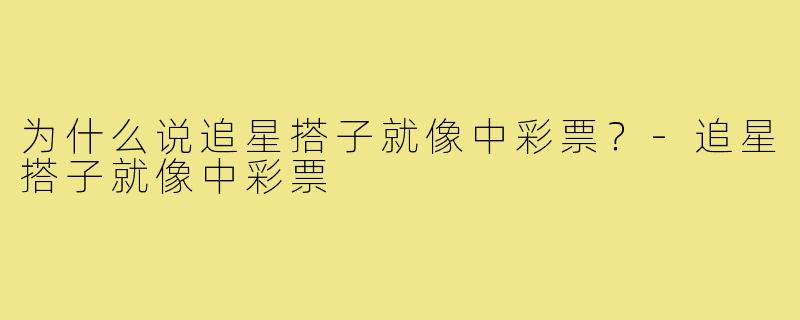 为什么说追星搭子就像中彩票？-追星搭子就像中彩票