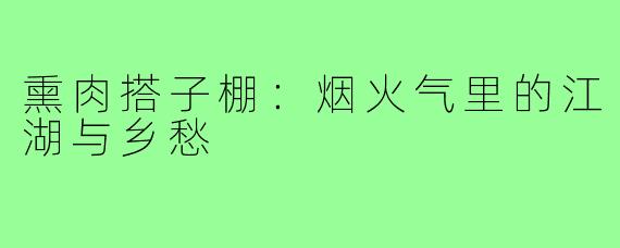 熏肉搭子棚:烟火气里的江湖与乡愁