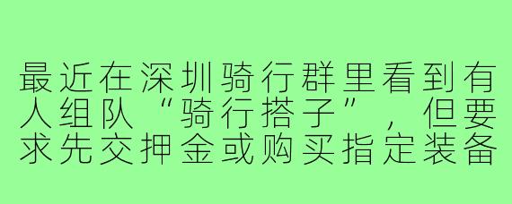 最近在深圳骑行群里看到有人组队“骑行搭子”，但要求先交押金或购买指定装备，这可能是骗局吗？