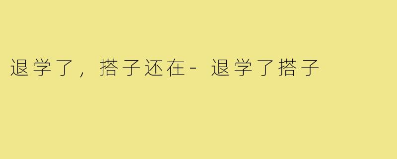 退学了,搭子还在-退学了搭子