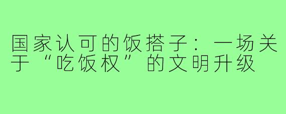国家认可的饭搭子:一场关于“吃饭权”的文明升级