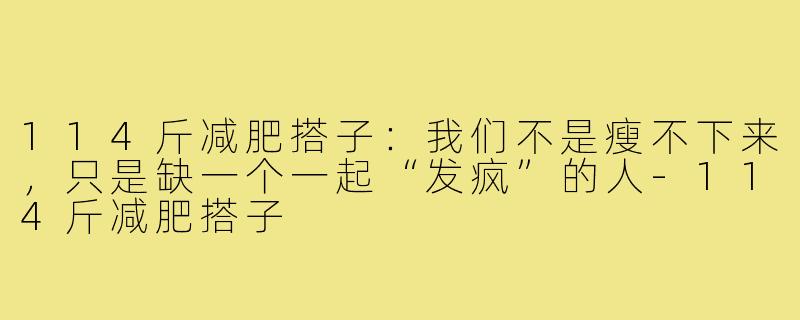 114斤减肥搭子:我们不是瘦不下来,只是缺一个一起“发疯”的人-114斤减肥搭子