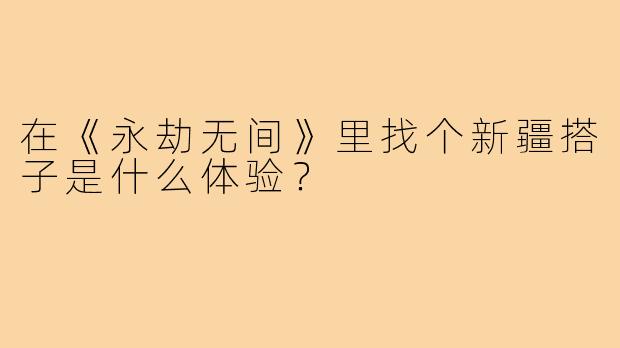 在《永劫无间》里找个新疆搭子是什么体验?