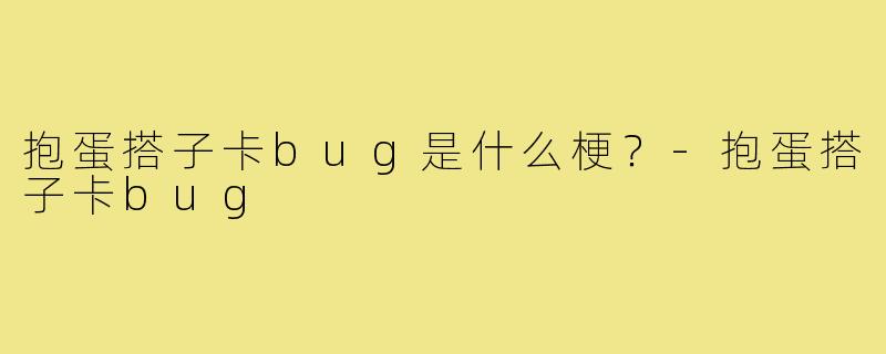 抱蛋搭子卡bug是什么梗?-抱蛋搭子卡bug