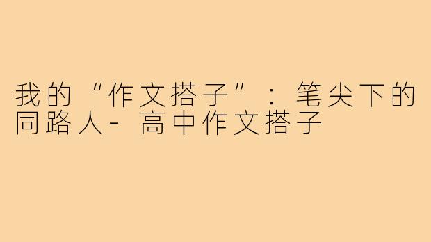 我的“作文搭子”：笔尖下的同路人-高中作文搭子
