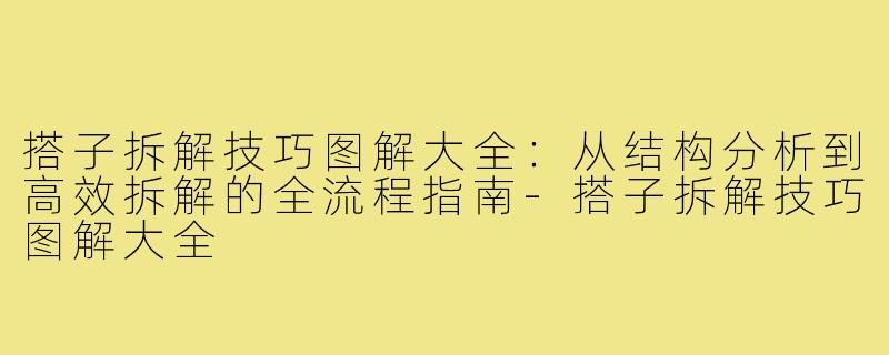搭子拆解技巧图解大全:从结构分析到高效拆解的全流程指南-搭子拆解技巧图解大全