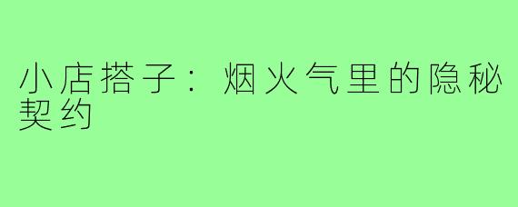 小店搭子:烟火气里的隐秘契约