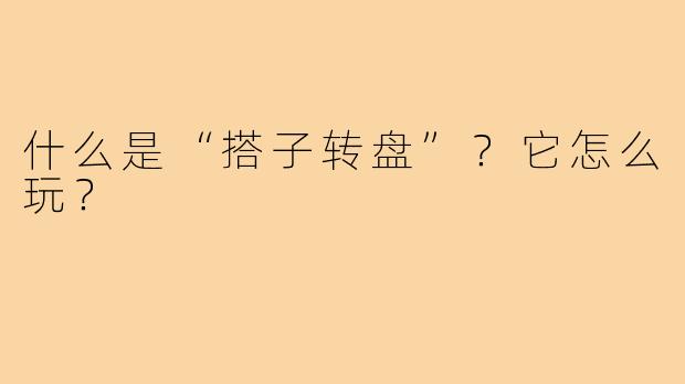 什么是“搭子转盘”?它怎么玩?