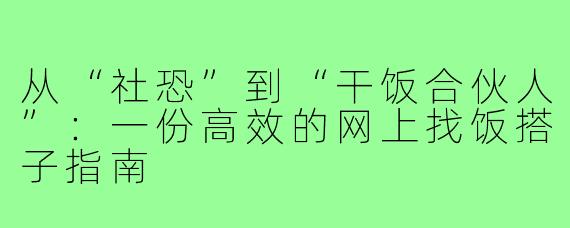从“社恐”到“干饭合伙人”:一份高效的网上找饭搭子指南