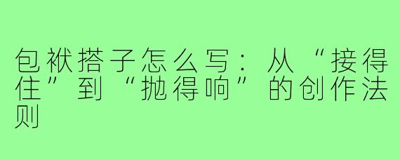 包袱搭子怎么写：从“接得住”到“抛得响”的创作法则