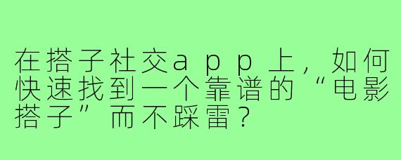 在搭子社交app上,如何快速找到一个靠谱的“电影搭子”而不踩雷?