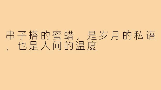 串子搭的蜜蜡,是岁月的私语,也是人间的温度