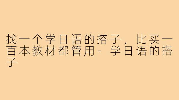 找一个学日语的搭子,比买一百本教材都管用-学日语的搭子