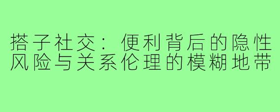 搭子社交：便利背后的隐性风险与关系伦理的模糊地带