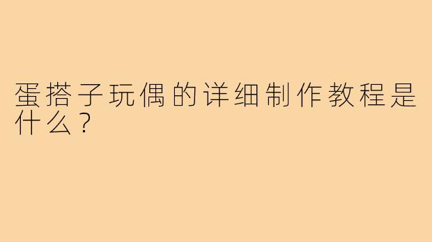 蛋搭子玩偶的详细制作教程是什么？
