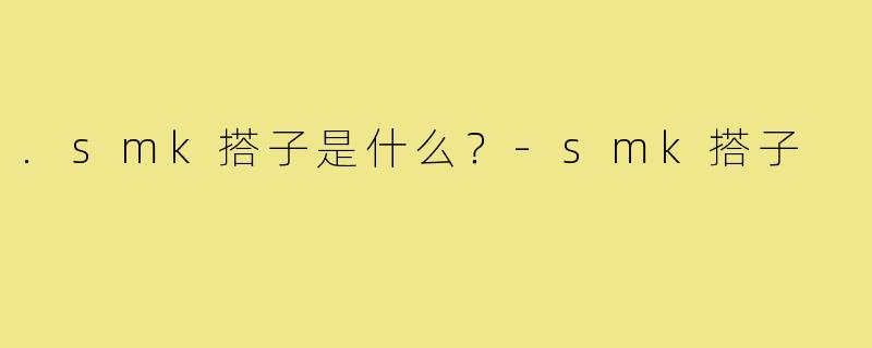 .smk搭子是什么?-smk搭子