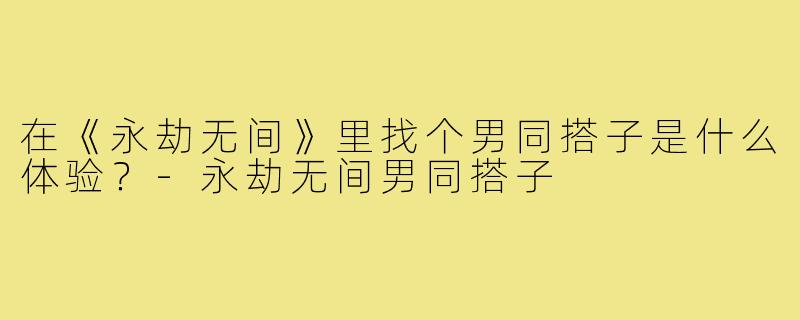 在《永劫无间》里找个男同搭子是什么体验?-永劫无间男同搭子