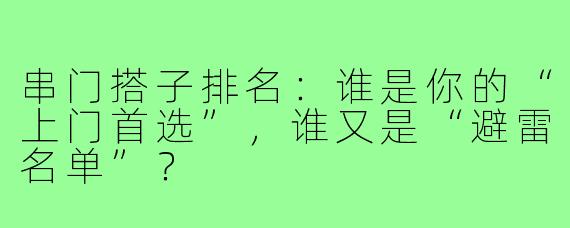 串门搭子排名：谁是你的“上门首选”，谁又是“避雷名单”？