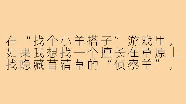 在“找个小羊搭子”游戏里,如果我想找一个擅长在草原上找隐藏苜蓿草的“侦察羊”,该怎么描述我的招募信息?