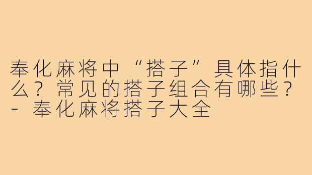 奉化麻将中“搭子”具体指什么?常见的搭子组合有哪些?-奉化麻将搭子大全