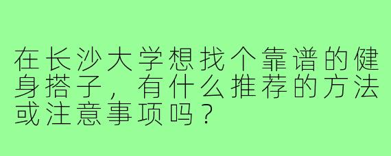 在长沙大学想找个靠谱的健身搭子,有什么推荐的方法或注意事项吗?