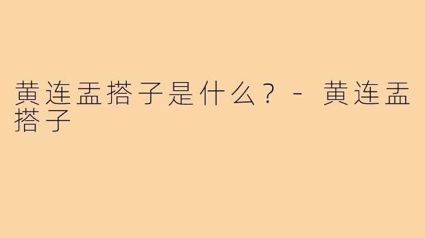 黄连盂搭子是什么?-黄连盂搭子