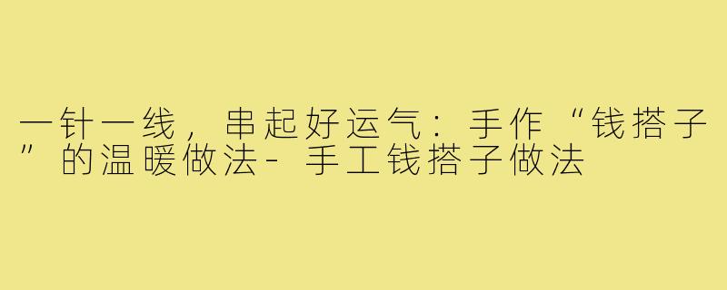 一针一线,串起好运气:手作“钱搭子”的温暖做法-手工钱搭子做法