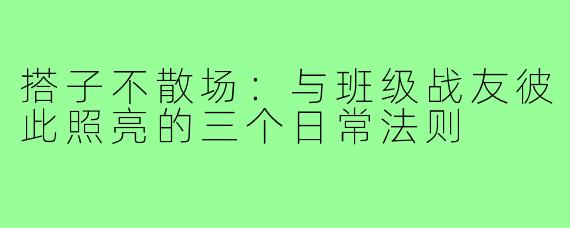 搭子不散场:与班级战友彼此照亮的三个日常法则