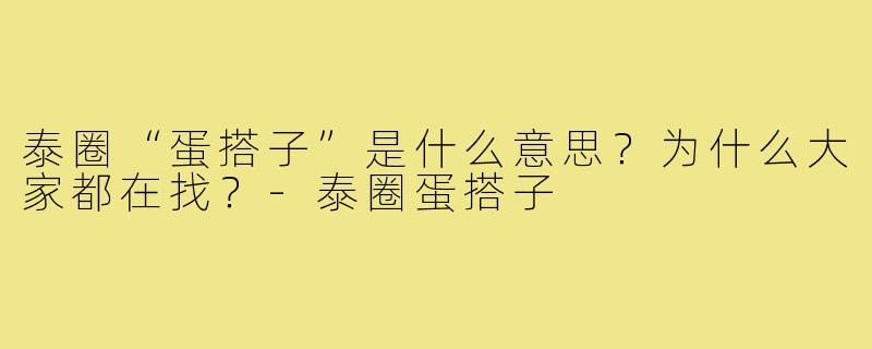 泰圈“蛋搭子”是什么意思?为什么大家都在找?-泰圈蛋搭子