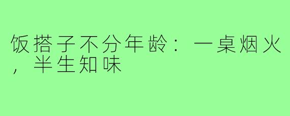 饭搭子不分年龄：一桌烟火，半生知味